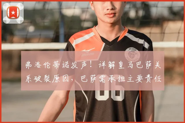 弗洛伦蒂诺发声！详解皇马巴萨关系破裂原因，巴萨需承担主要责任，2026年格局何去何从？