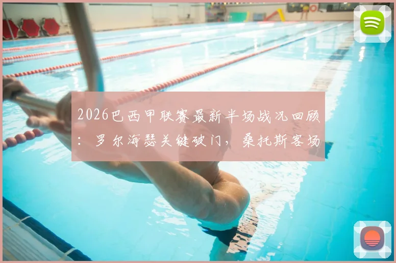 2026巴西甲联赛最新半场战况回顾：罗尔海瑟关键破门，桑托斯客场1-0领先帕尔梅拉斯