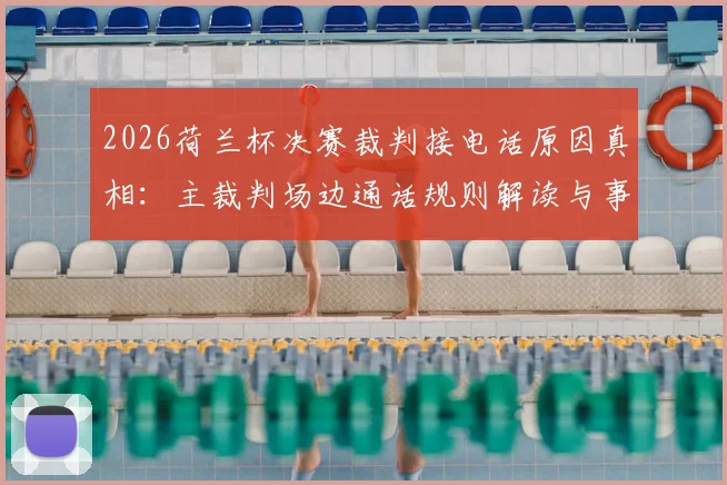 2026荷兰杯决赛裁判接电话原因真相：主裁判场边通话规则解读与事件后续分析