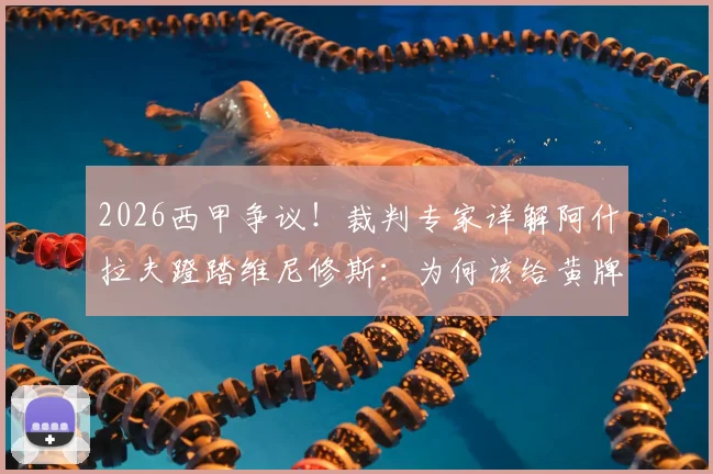 2026西甲争议！裁判专家详解阿什拉夫蹬踏维尼修斯：为何该给黄牌，附犯规动作红黄牌判罚标准解读