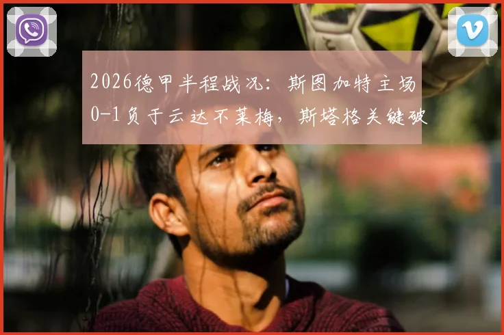 2026德甲半程战况:斯图加特主场0-1负于云达不莱梅,斯塔格关键破门引关注