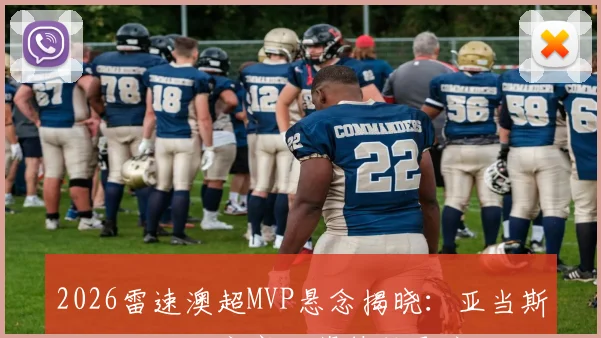 2026雷速澳超MVP悬念揭晓：亚当斯绝平双响，安塞尔莫替补导演逆转，谁才是第25轮真英雄？