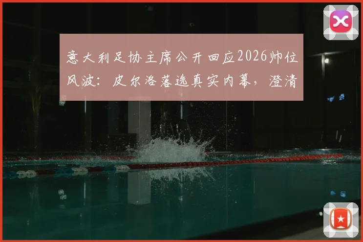 意大利足协主席公开回应2026帅位风波:皮尔洛落选真实内幕,澄清外界不实传言