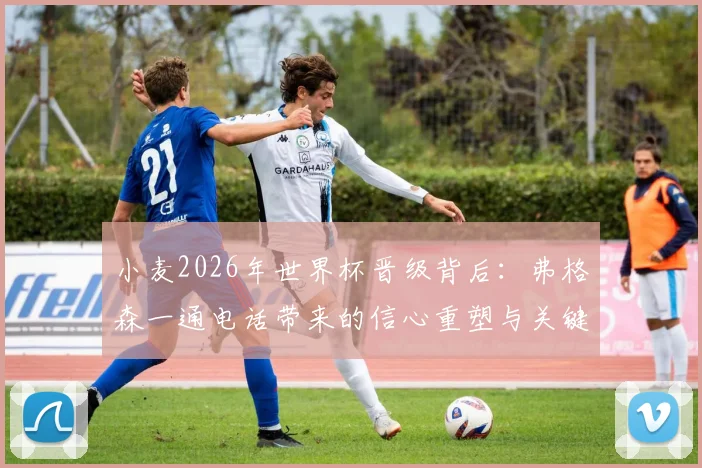 小麦2026年世界杯晋级背后:弗格森一通电话带来的信心重塑与关键建议