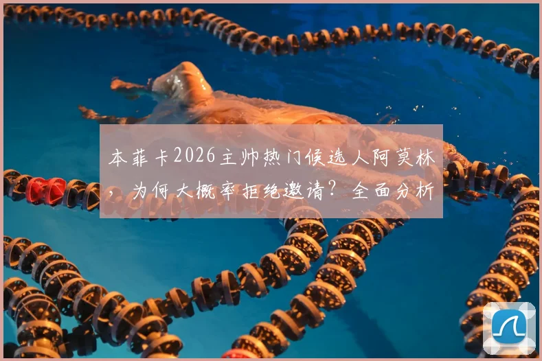 本菲卡2026主帅热门候选人阿莫林，为何大概率拒绝邀请？全面分析背后真实原因