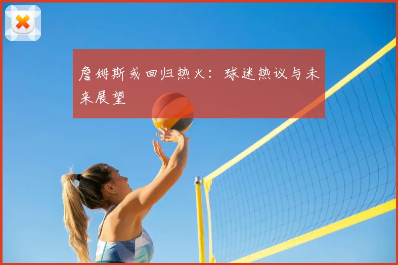 詹姆斯或回归热火：球迷热议与未来展望