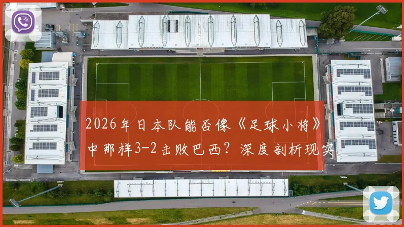 2026年日本队能否像《足球小将》中那样3-2击败巴西？深度剖析现实差距与漫画预言