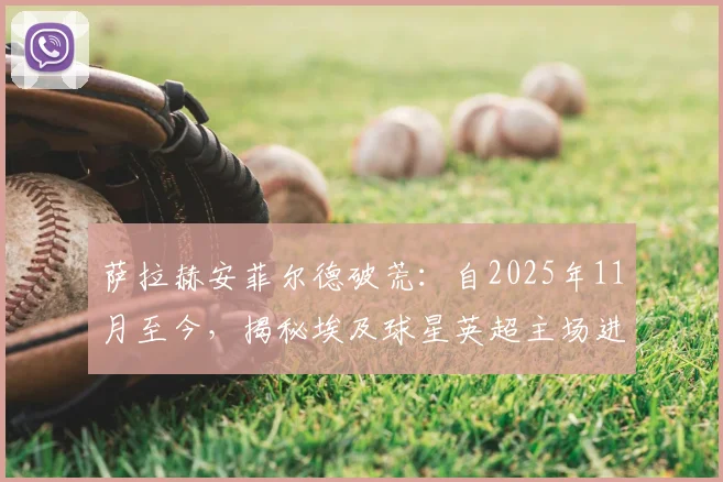 萨拉赫安菲尔德破荒：自2025年11月至今，揭秘埃及球星英超主场进球数据与赛季表现回顾