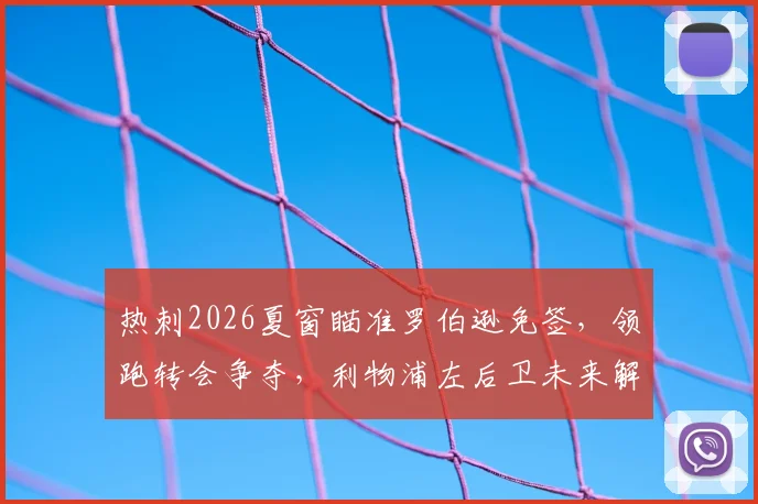 热刺2026夏窗瞄准罗伯逊免签,领跑转会争夺,利物浦左后卫未来解析