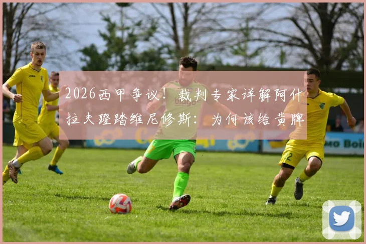 2026西甲争议!裁判专家详解阿什拉夫蹬踏维尼修斯:为何该给黄牌,附犯规动作红黄牌判罚标准解读
