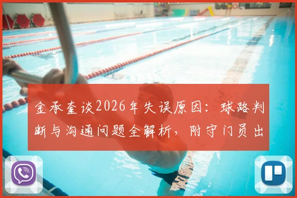 金承奎谈2026年失误原因：球路判断与沟通问题全解析，附守门员出击失误典型案例回顾