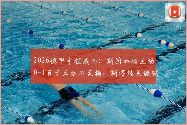 2026德甲半程战况：斯图加特主场0-1负于云达不莱梅，斯塔格关键破门引关注