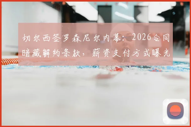 切尔西签罗森尼尔内幕：2026合同暗藏解约条款，薪资支付方式曝光，转会操作解析