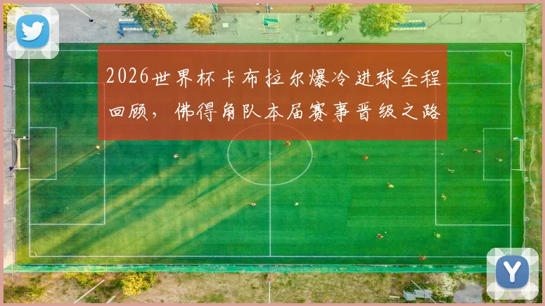2026世界杯卡布拉尔爆冷进球全程回顾,佛得角队本届赛事晋级之路深度解析
