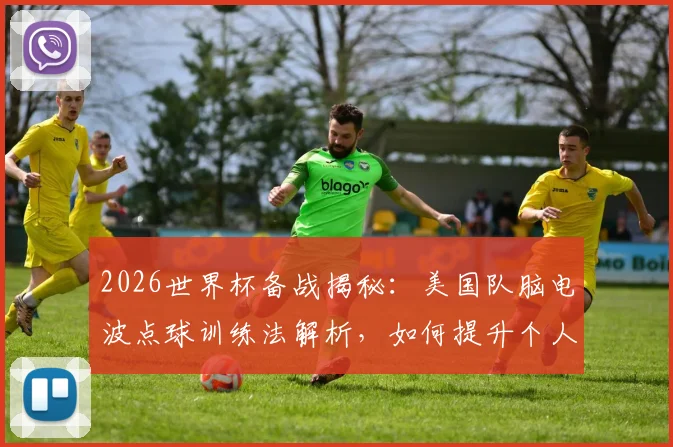 2026世界杯备战揭秘：美国队脑电波点球训练法解析，如何提升个人点球命中率？